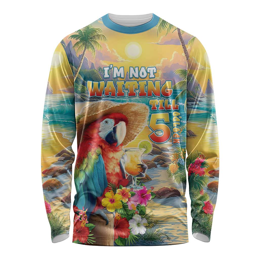 Hawaii Parrot Long Sleeve Shirt Im Not Waiting Till 5 Oclock LT05 Unisex Colorful - Polynesian Pride