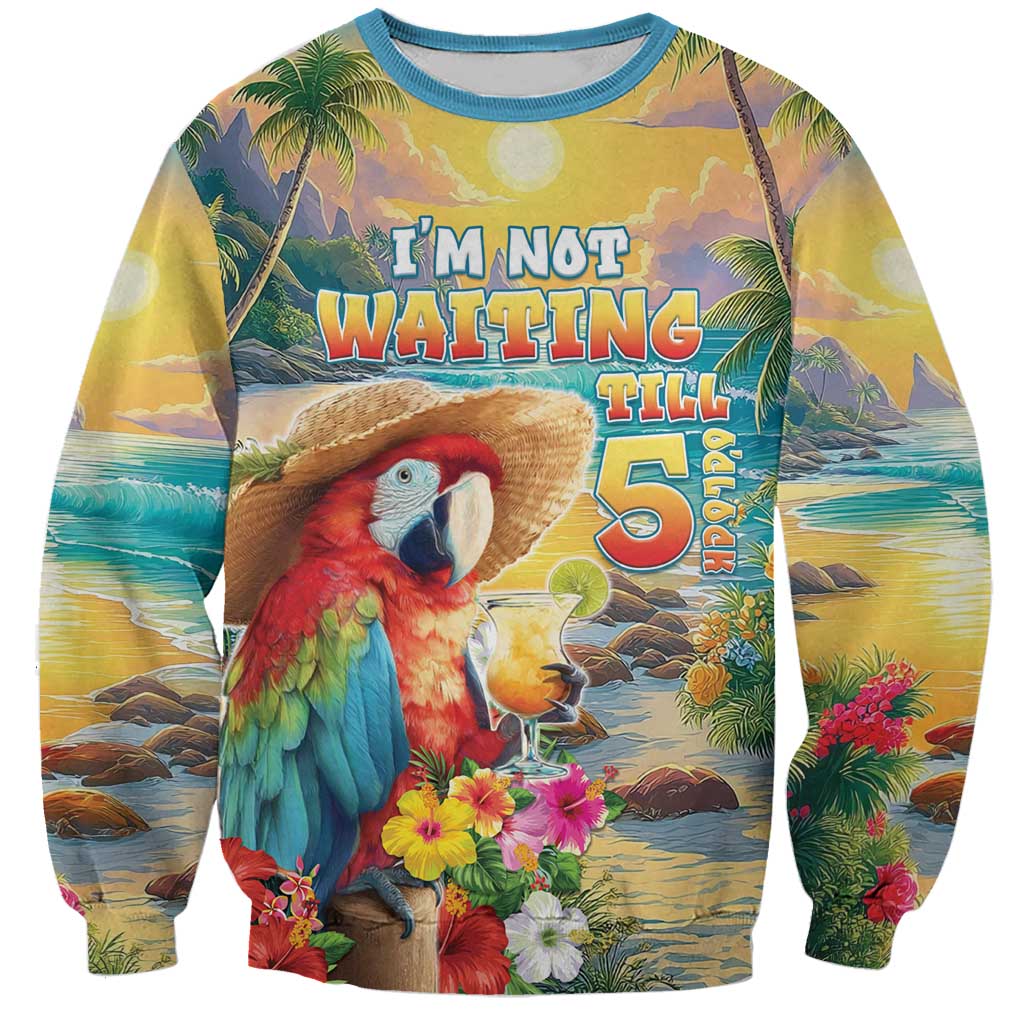 Hawaii Parrot Sweatshirt Im Not Waiting Till 5 Oclock LT05 Unisex Colorful - Polynesian Pride